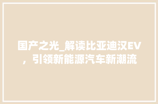 国产之光_解读比亚迪汉EV，引领新能源汽车新潮流