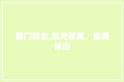 四门轿车,时光荏苒，经典依旧