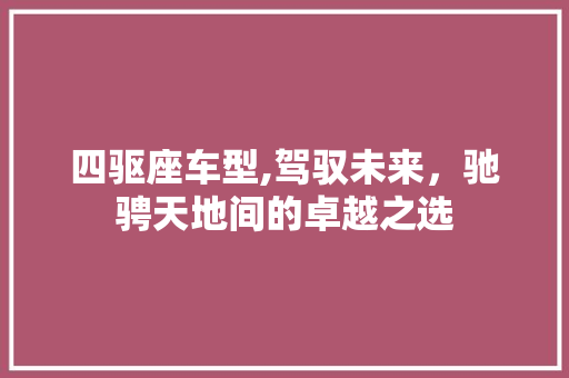 四驱座车型,驾驭未来，驰骋天地间的卓越之选