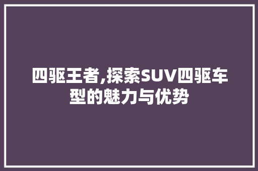 四驱王者,探索SUV四驱车型的魅力与优势