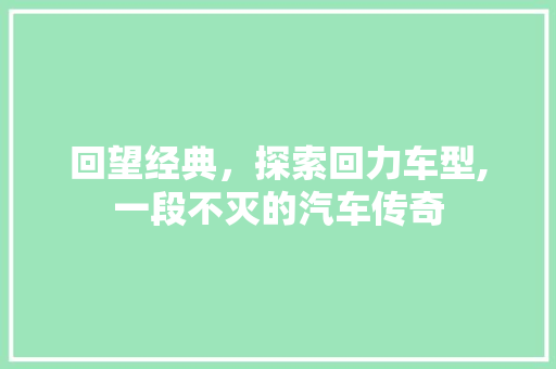 回望经典，探索回力车型,一段不灭的汽车传奇