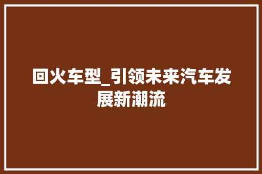 回火车型_引领未来汽车发展新潮流