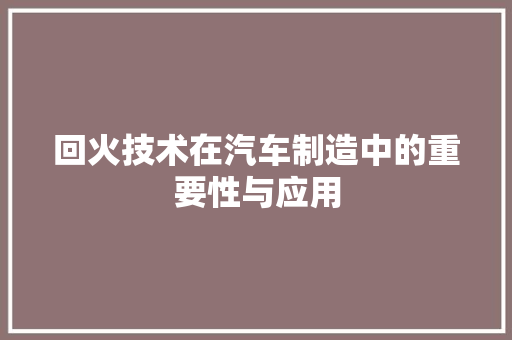 回火技术在汽车制造中的重要性与应用