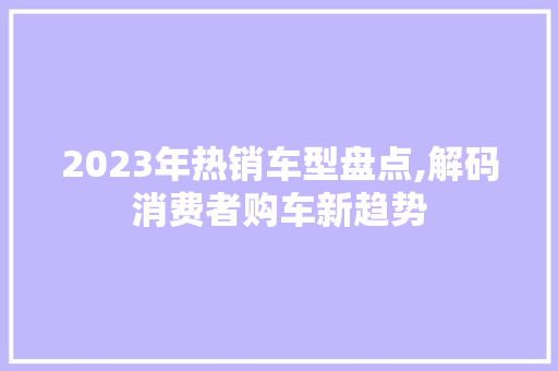 2023年热销车型盘点,解码消费者购车新趋势