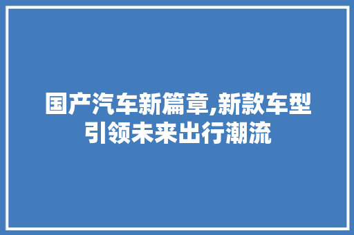 国产汽车新篇章,新款车型引领未来出行潮流