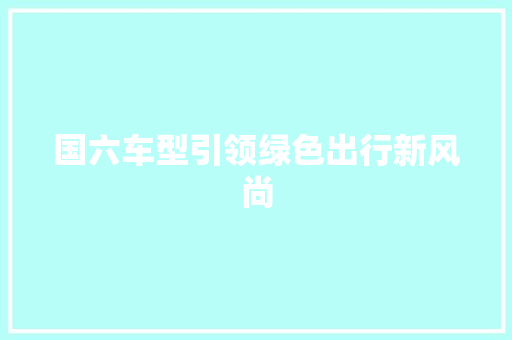 国六车型引领绿色出行新风尚