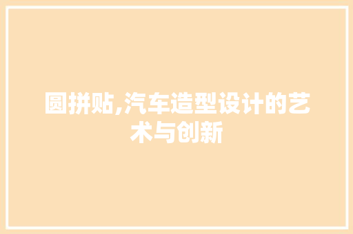 圆拼贴,汽车造型设计的艺术与创新