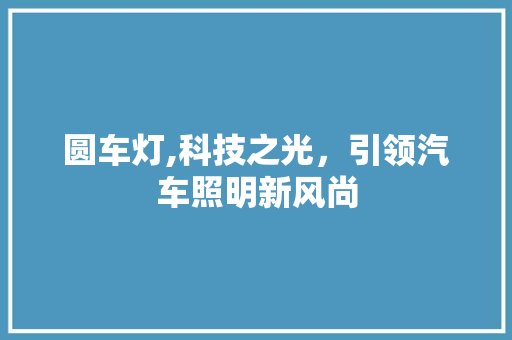 圆车灯,科技之光，引领汽车照明新风尚