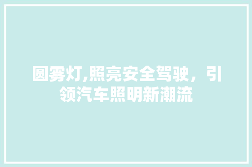 圆雾灯,照亮安全驾驶，引领汽车照明新潮流