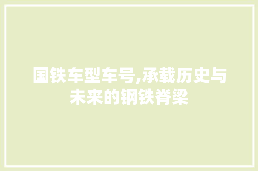国铁车型车号,承载历史与未来的钢铁脊梁