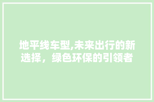 地平线车型,未来出行的新选择，绿色环保的引领者