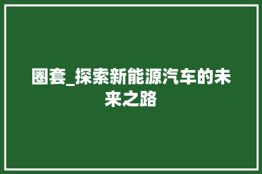 圈套_探索新能源汽车的未来之路