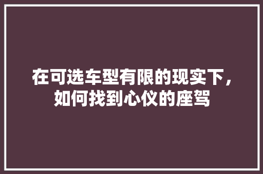 在可选车型有限的现实下，如何找到心仪的座驾