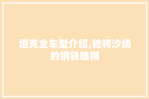 坦克全车型介绍,驰骋沙场的钢铁雄狮