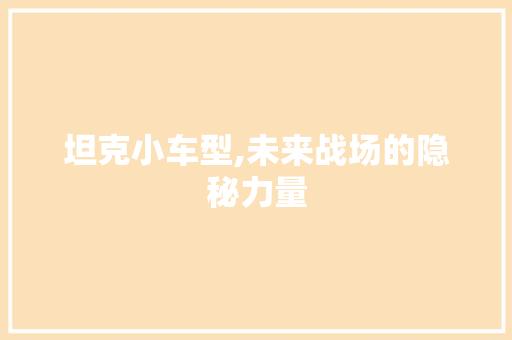 坦克小车型,未来战场的隐秘力量