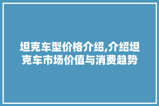 坦克车型价格介绍,介绍坦克车市场价值与消费趋势