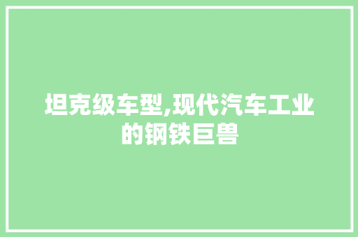 坦克级车型,现代汽车工业的钢铁巨兽