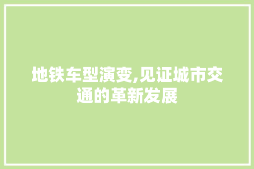 地铁车型演变,见证城市交通的革新发展