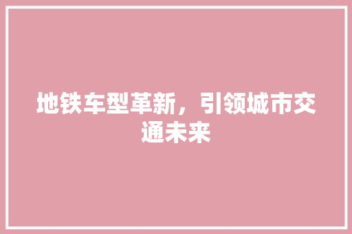 地铁车型革新，引领城市交通未来