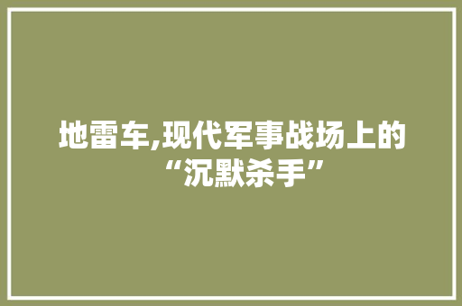 地雷车,现代军事战场上的“沉默杀手”