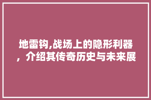 地雷钩,战场上的隐形利器，介绍其传奇历史与未来展望