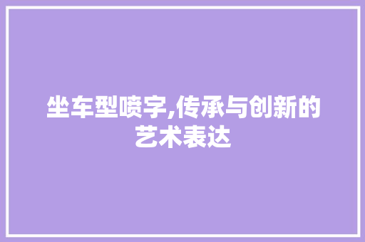 坐车型喷字,传承与创新的艺术表达