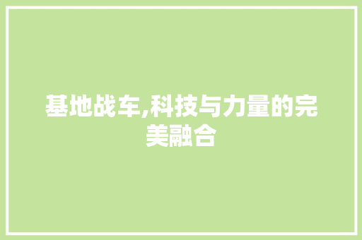 基地战车,科技与力量的完美融合