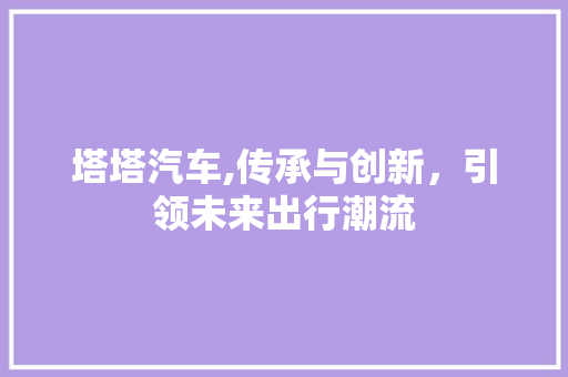塔塔汽车,传承与创新，引领未来出行潮流