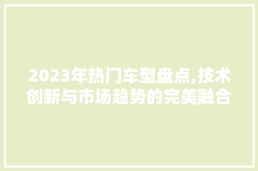 2023年热门车型盘点,技术创新与市场趋势的完美融合