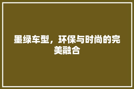 墨绿车型，环保与时尚的完美融合
