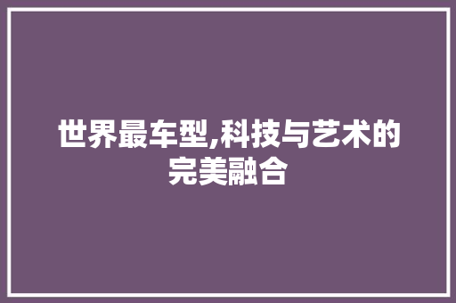 世界最车型,科技与艺术的完美融合