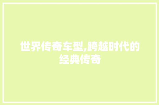 世界传奇车型,跨越时代的经典传奇