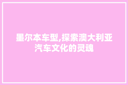 墨尔本车型,探索澳大利亚汽车文化的灵魂