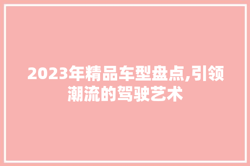 2023年精品车型盘点,引领潮流的驾驶艺术