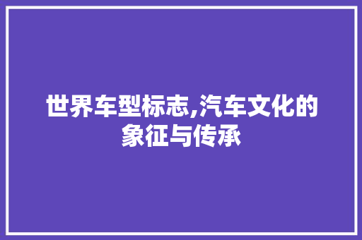 世界车型标志,汽车文化的象征与传承