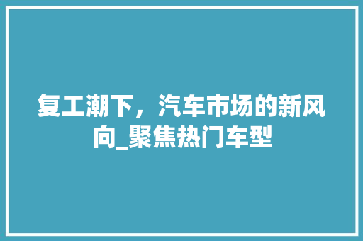 复工潮下，汽车市场的新风向_聚焦热门车型