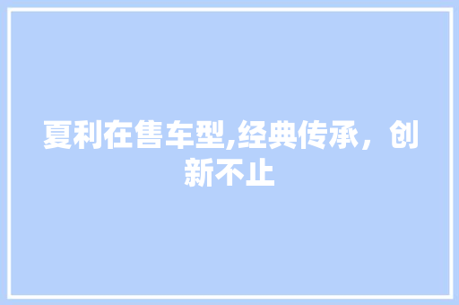 夏利在售车型,经典传承，创新不止
