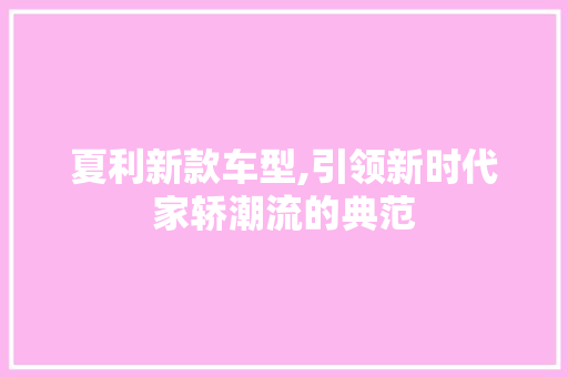 夏利新款车型,引领新时代家轿潮流的典范
