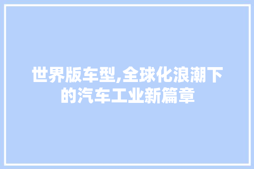 世界版车型,全球化浪潮下的汽车工业新篇章