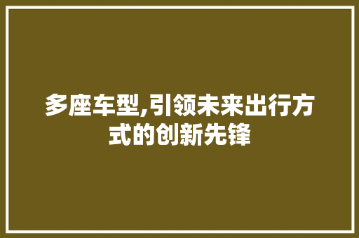多座车型,引领未来出行方式的创新先锋