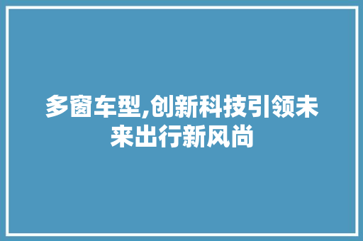 多窗车型,创新科技引领未来出行新风尚