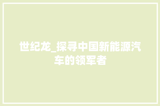 世纪龙_探寻中国新能源汽车的领军者