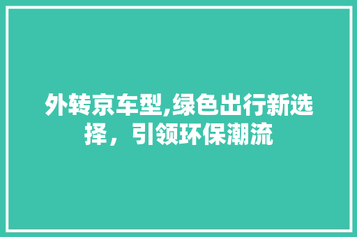 外转京车型,绿色出行新选择，引领环保潮流